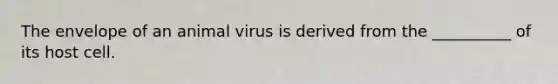 The envelope of an animal virus is derived from the __________ of its host cell.