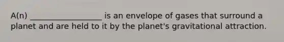 A(n) __________________ is an envelope of gases that surround a planet and are held to it by the planet's gravitational attraction.