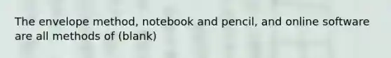 The envelope method, notebook and pencil, and online software are all methods of (blank)