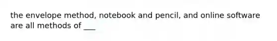 the envelope method, notebook and pencil, and online software are all methods of ___