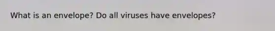 What is an envelope? Do all viruses have envelopes?