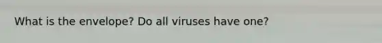 What is the envelope? Do all viruses have one?