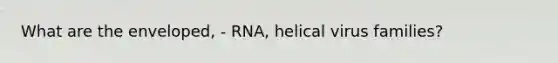 What are the enveloped, - RNA, helical virus families?