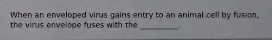 When an enveloped virus gains entry to an animal cell by fusion, the virus envelope fuses with the __________.