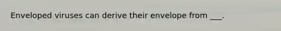 Enveloped viruses can derive their envelope from ___.