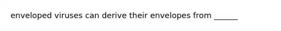 enveloped viruses can derive their envelopes from ______