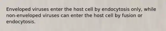 Enveloped viruses enter the host cell by endocytosis only, while non-enveloped viruses can enter the host cell by fusion or endocytosis.