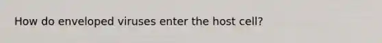 How do enveloped viruses enter the host cell?