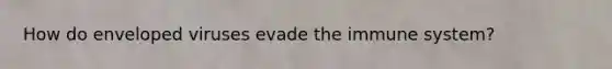How do enveloped viruses evade the immune system?
