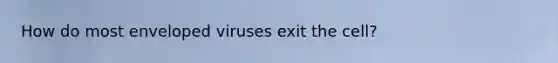 How do most enveloped viruses exit the cell?