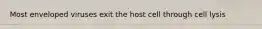 Most enveloped viruses exit the host cell through cell lysis