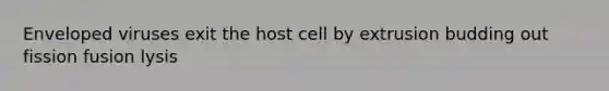 Enveloped viruses exit the host cell by extrusion budding out fission fusion lysis