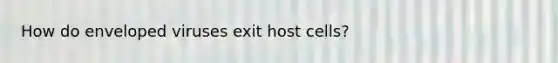 How do enveloped viruses exit host cells?