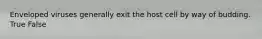 Enveloped viruses generally exit the host cell by way of budding. True False