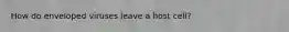 How do enveloped viruses leave a host cell?