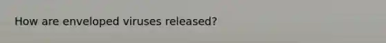 How are enveloped viruses released?