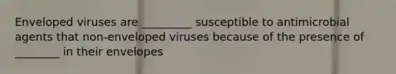 Enveloped viruses are _________ susceptible to antimicrobial agents that non-enveloped viruses because of the presence of ________ in their envelopes