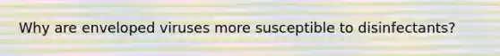 Why are enveloped viruses more susceptible to disinfectants?