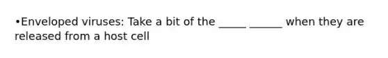 •Enveloped viruses: Take a bit of the _____ ______ when they are released from a host cell