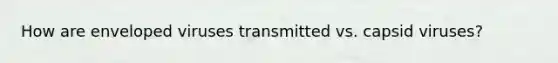 How are enveloped viruses transmitted vs. capsid viruses?