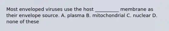 Most enveloped viruses use the host __________ membrane as their envelope source. A. plasma B. mitochondrial C. nuclear D. none of these