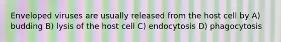 Enveloped viruses are usually released from the host cell by A) budding B) lysis of the host cell C) endocytosis D) phagocytosis