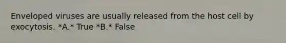 Enveloped viruses are usually released from the host cell by exocytosis. *A.* True *B.* False