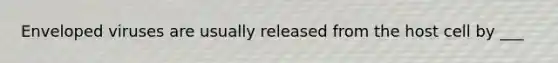 Enveloped viruses are usually released from the host cell by ___