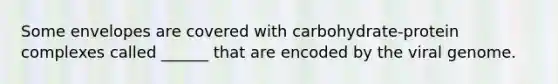 Some envelopes are covered with carbohydrate-protein complexes called ______ that are encoded by the viral genome.