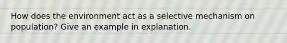 How does the environment act as a selective mechanism on population? Give an example in explanation.