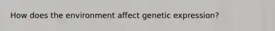 How does the environment affect genetic expression?