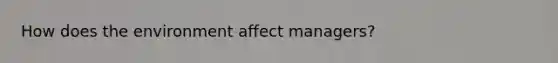 How does the environment affect managers?