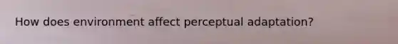 How does environment affect perceptual adaptation?