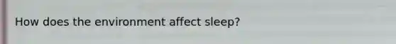 How does the environment affect sleep?