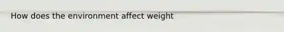 How does the environment affect weight