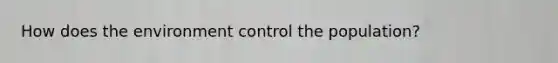 How does the environment control the population?