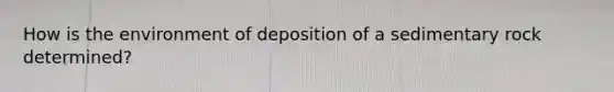 How is the environment of deposition of a sedimentary rock determined?