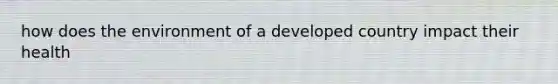 how does the environment of a developed country impact their health