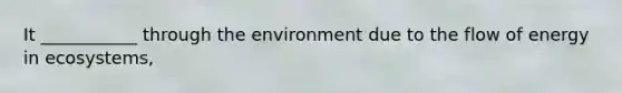 It ___________ through the environment due to the flow of energy in ecosystems,