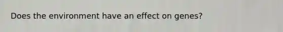 Does the environment have an effect on genes?