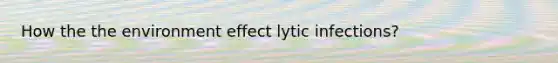 How the the environment effect lytic infections?