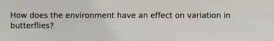 How does the environment have an effect on variation in butterflies?