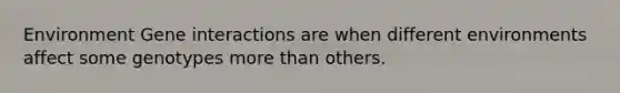 Environment Gene interactions are when different environments affect some genotypes <a href='https://www.questionai.com/knowledge/keWHlEPx42-more-than' class='anchor-knowledge'>more than</a> others.