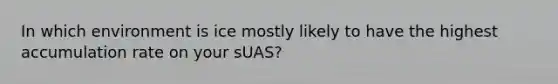 In which environment is ice mostly likely to have the highest accumulation rate on your sUAS?