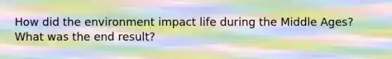 How did the environment impact life during the Middle Ages? What was the end result?