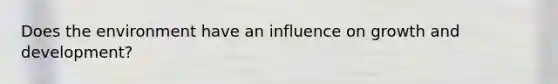 Does the environment have an influence on growth and development?