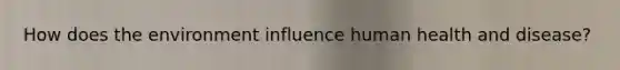 How does the environment influence human health and disease?
