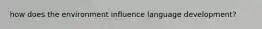 how does the environment influence language development?