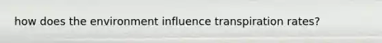 how does the environment influence transpiration rates?