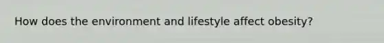 How does the environment and lifestyle affect obesity?